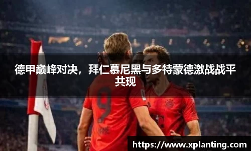 德甲巅峰对决，拜仁慕尼黑与多特蒙德激战战平共现