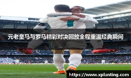 元老皇马与罗马精彩对决回放全程重温经典瞬间