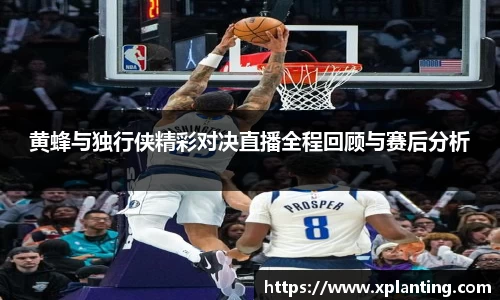 黄蜂与独行侠精彩对决直播全程回顾与赛后分析