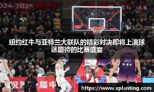 纽约红牛与亚特兰大联队的精彩对决即将上演球迷期待的比赛盛宴