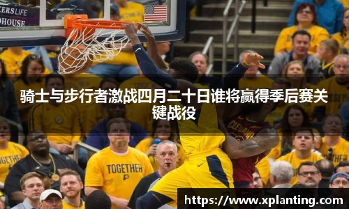 骑士与步行者激战四月二十日谁将赢得季后赛关键战役
